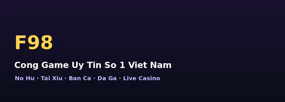 F98 Việt Nam với Nổ Hũ, Tài Xỉu, Bắn Cá và Đá Gà